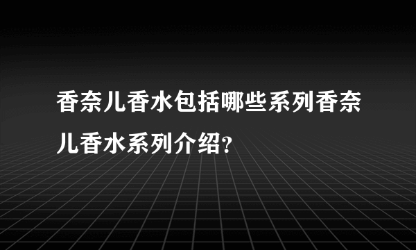 香奈儿香水包括哪些系列香奈儿香水系列介绍？