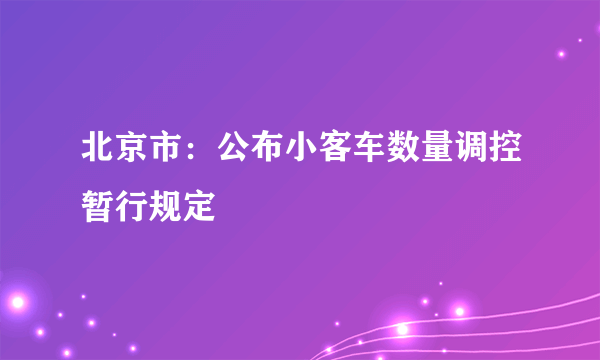 北京市：公布小客车数量调控暂行规定