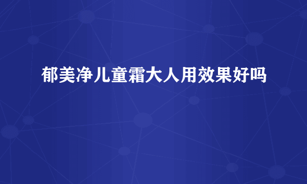 郁美净儿童霜大人用效果好吗