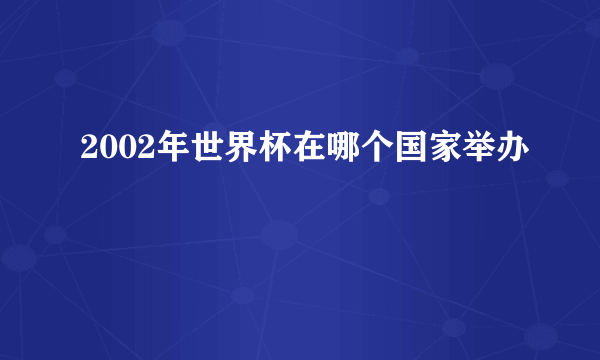 2002年世界杯在哪个国家举办