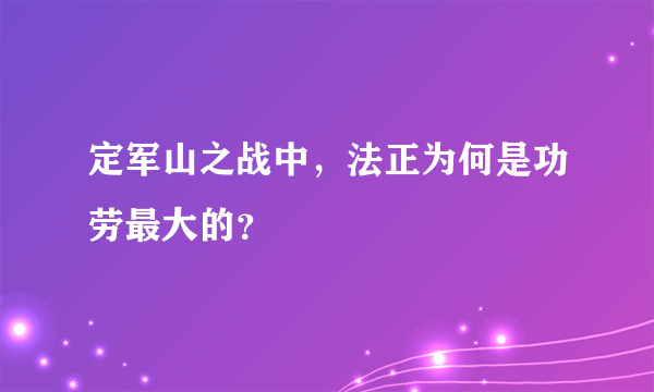 定军山之战中，法正为何是功劳最大的？