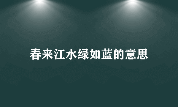 春来江水绿如蓝的意思