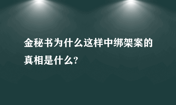 金秘书为什么这样中绑架案的真相是什么?