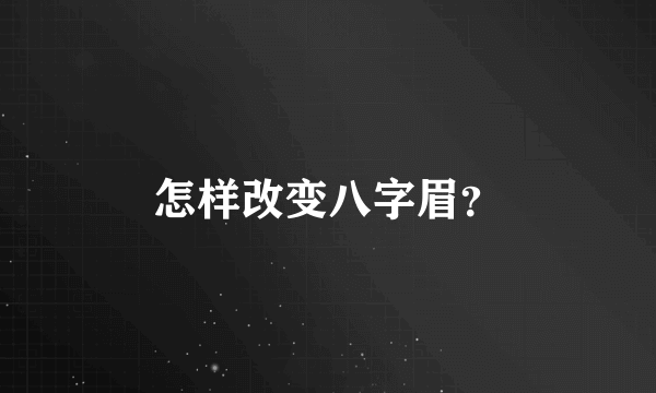 怎样改变八字眉？