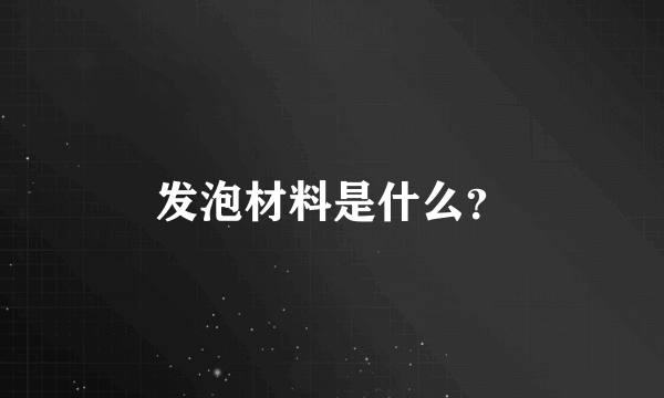 发泡材料是什么？