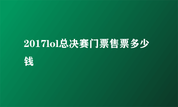 2017lol总决赛门票售票多少钱