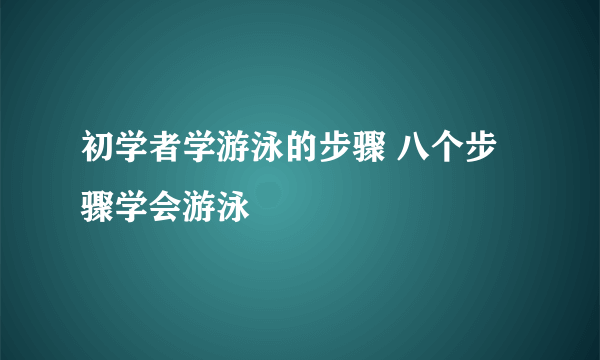 初学者学游泳的步骤 八个步骤学会游泳