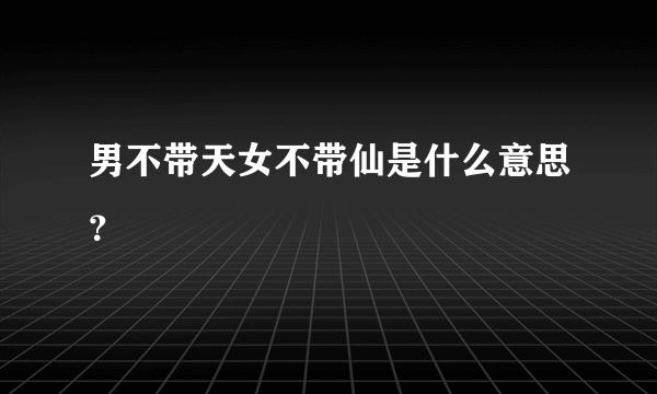 男不带天女不带仙是什么意思？