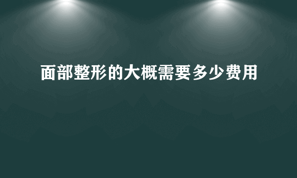 面部整形的大概需要多少费用