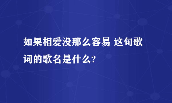 如果相爱没那么容易 这句歌词的歌名是什么?