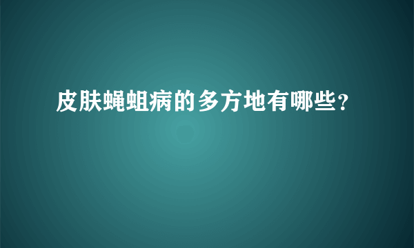 皮肤蝇蛆病的多方地有哪些？