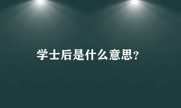 学士后是什么意思？