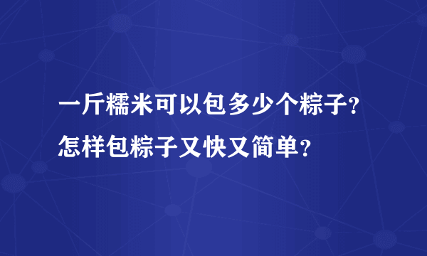 一斤糯米可以包多少个粽子？怎样包粽子又快又简单？