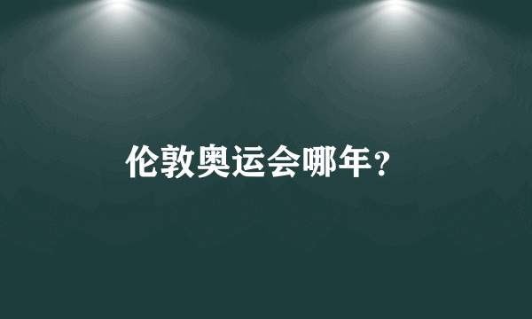 伦敦奥运会哪年？