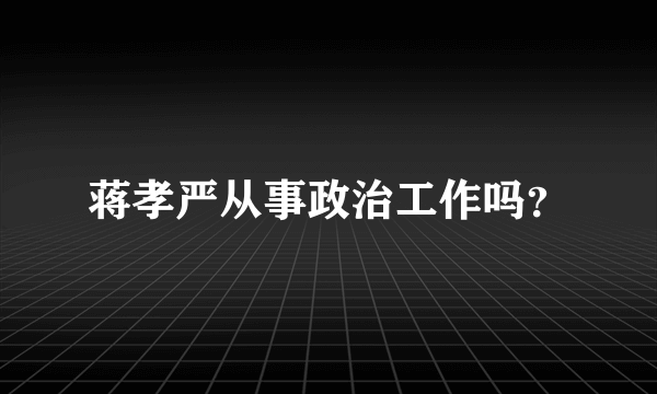 蒋孝严从事政治工作吗？