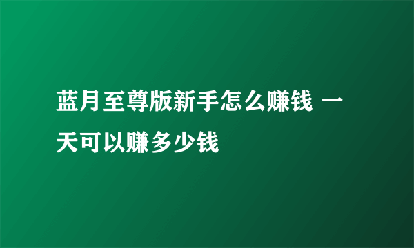 蓝月至尊版新手怎么赚钱 一天可以赚多少钱