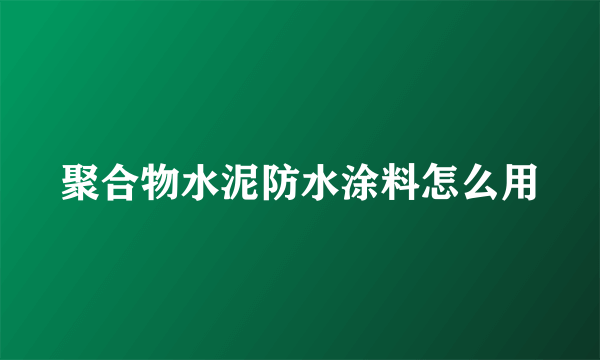 聚合物水泥防水涂料怎么用