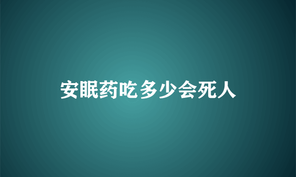 安眠药吃多少会死人