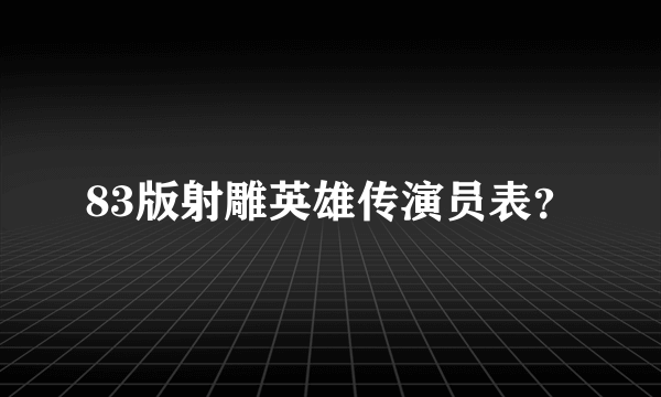 83版射雕英雄传演员表？