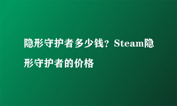 隐形守护者多少钱？Steam隐形守护者的价格

