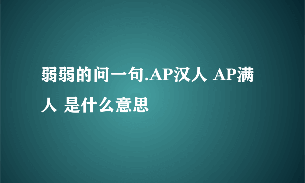 弱弱的问一句.AP汉人 AP满人 是什么意思