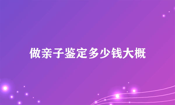 做亲子鉴定多少钱大概