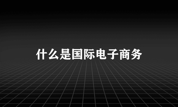 什么是国际电子商务