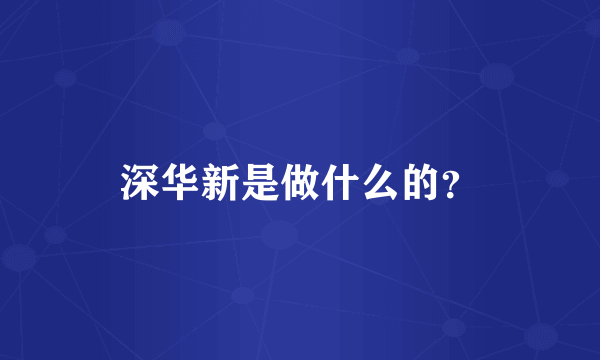 深华新是做什么的？