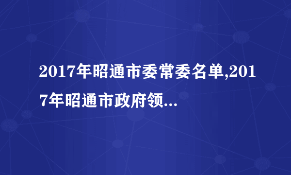 2017年昭通市委常委名单,2017年昭通市政府领导班子名单