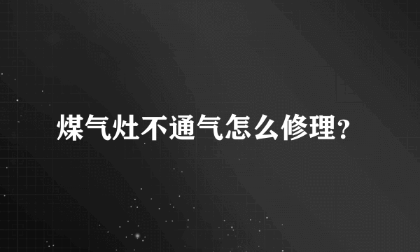 煤气灶不通气怎么修理？