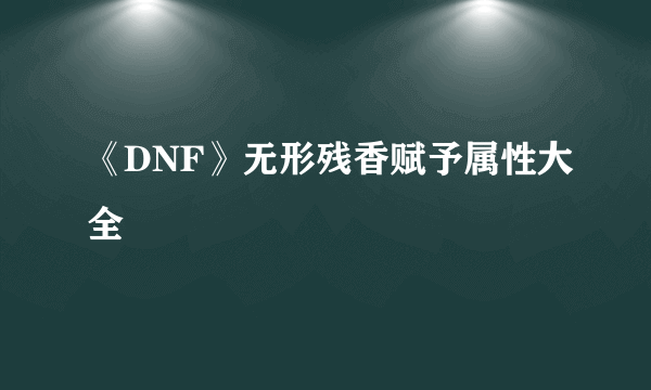 《DNF》无形残香赋予属性大全