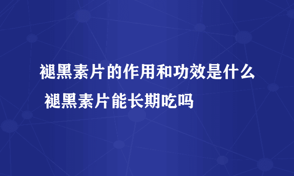 褪黑素片的作用和功效是什么 褪黑素片能长期吃吗