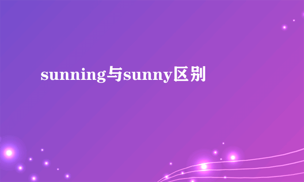 sunning与sunny区别