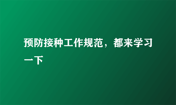 预防接种工作规范，都来学习一下