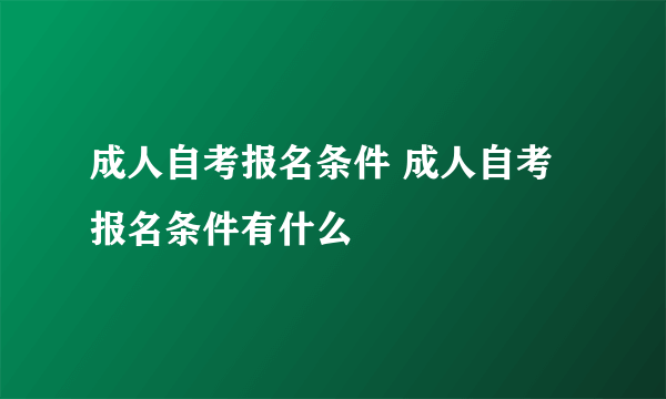 成人自考报名条件 成人自考报名条件有什么