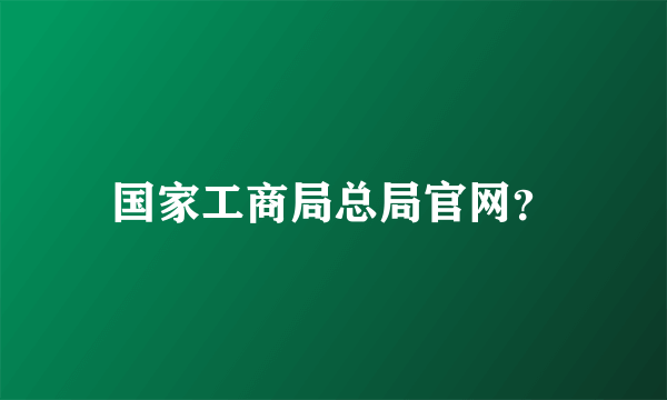 国家工商局总局官网？