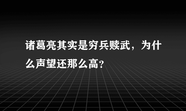 诸葛亮其实是穷兵赎武，为什么声望还那么高？