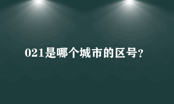 021是哪个城市的区号？