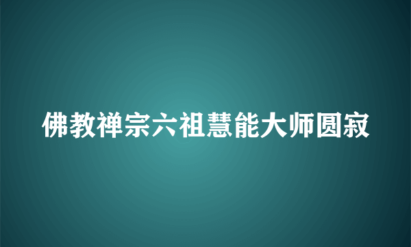 佛教禅宗六祖慧能大师圆寂