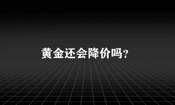 黄金还会降价吗？