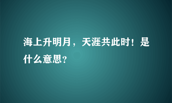 海上升明月，天涯共此时！是什么意思？