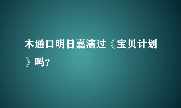 木通口明日嘉演过《宝贝计划》吗？