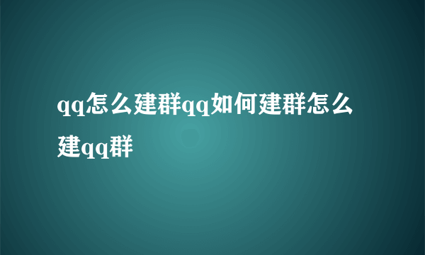 qq怎么建群qq如何建群怎么建qq群