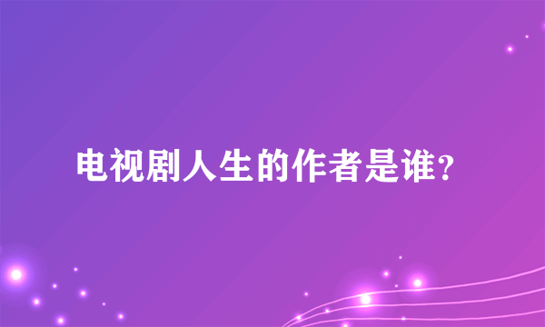 电视剧人生的作者是谁？