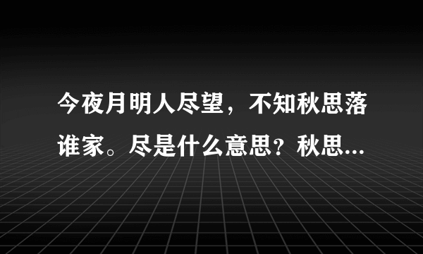 今夜月明人尽望，不知秋思落谁家。尽是什么意思？秋思是什么意思？