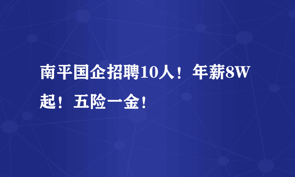 南平国企招聘10人！年薪8W起！五险一金！