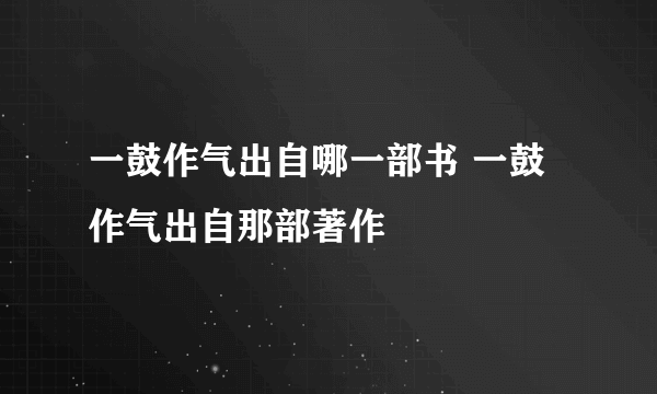 一鼓作气出自哪一部书 一鼓作气出自那部著作