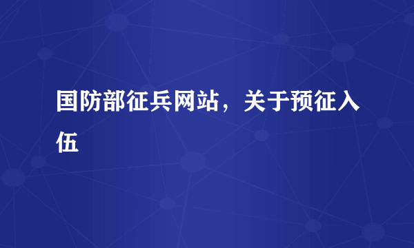 国防部征兵网站，关于预征入伍