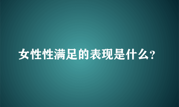 女性性满足的表现是什么？