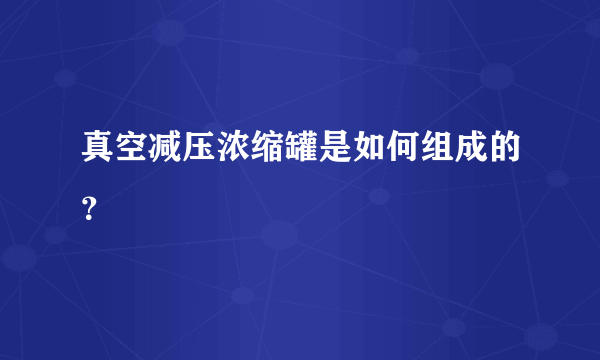 真空减压浓缩罐是如何组成的？